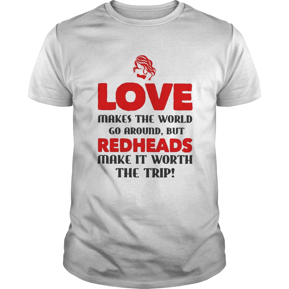 Love makes the world go around but reheads make it eorth the trip shirt