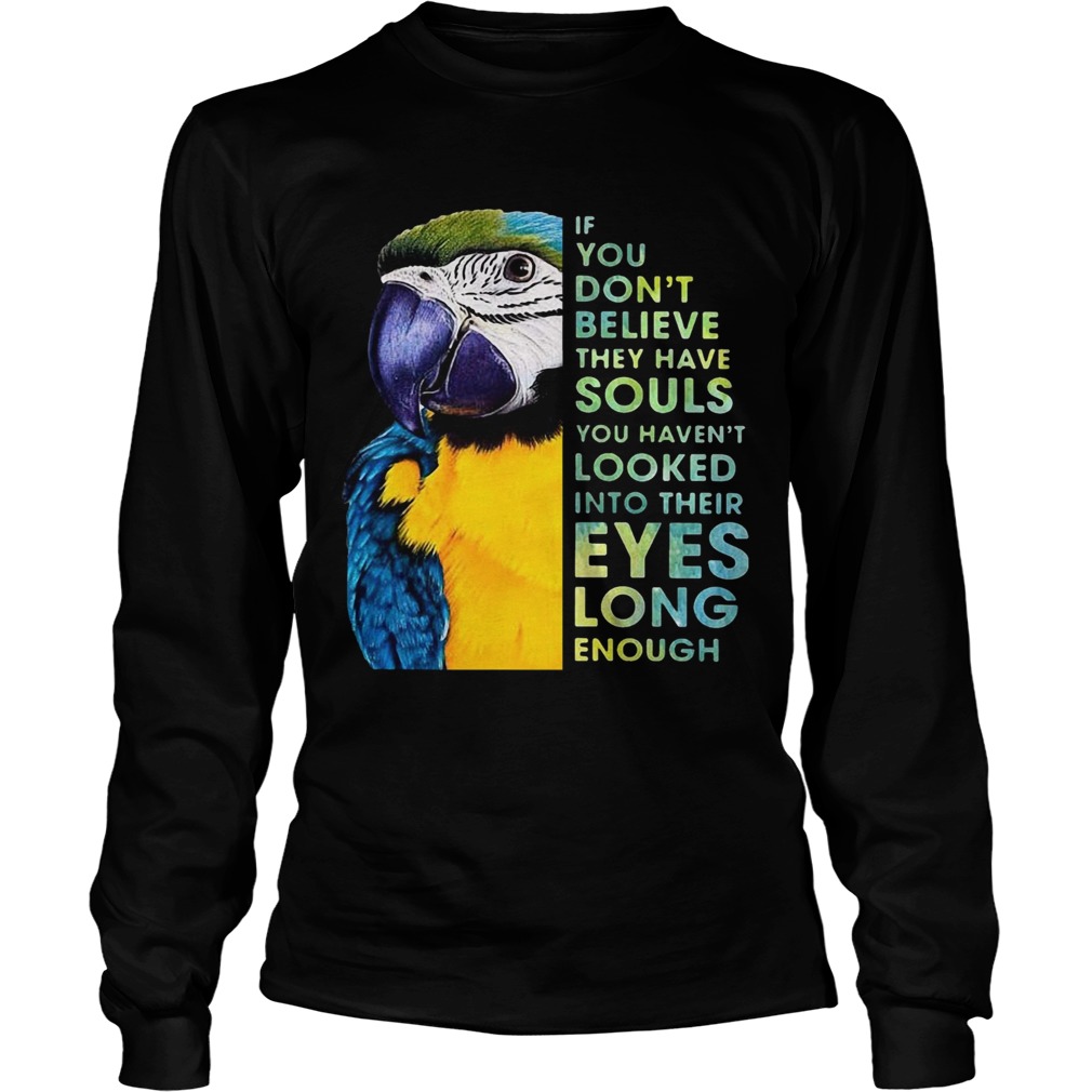 Macaw If You Dont Believe They Have Souls You Havent Looked Into Their Eyes Long Enough  Long Sleeve