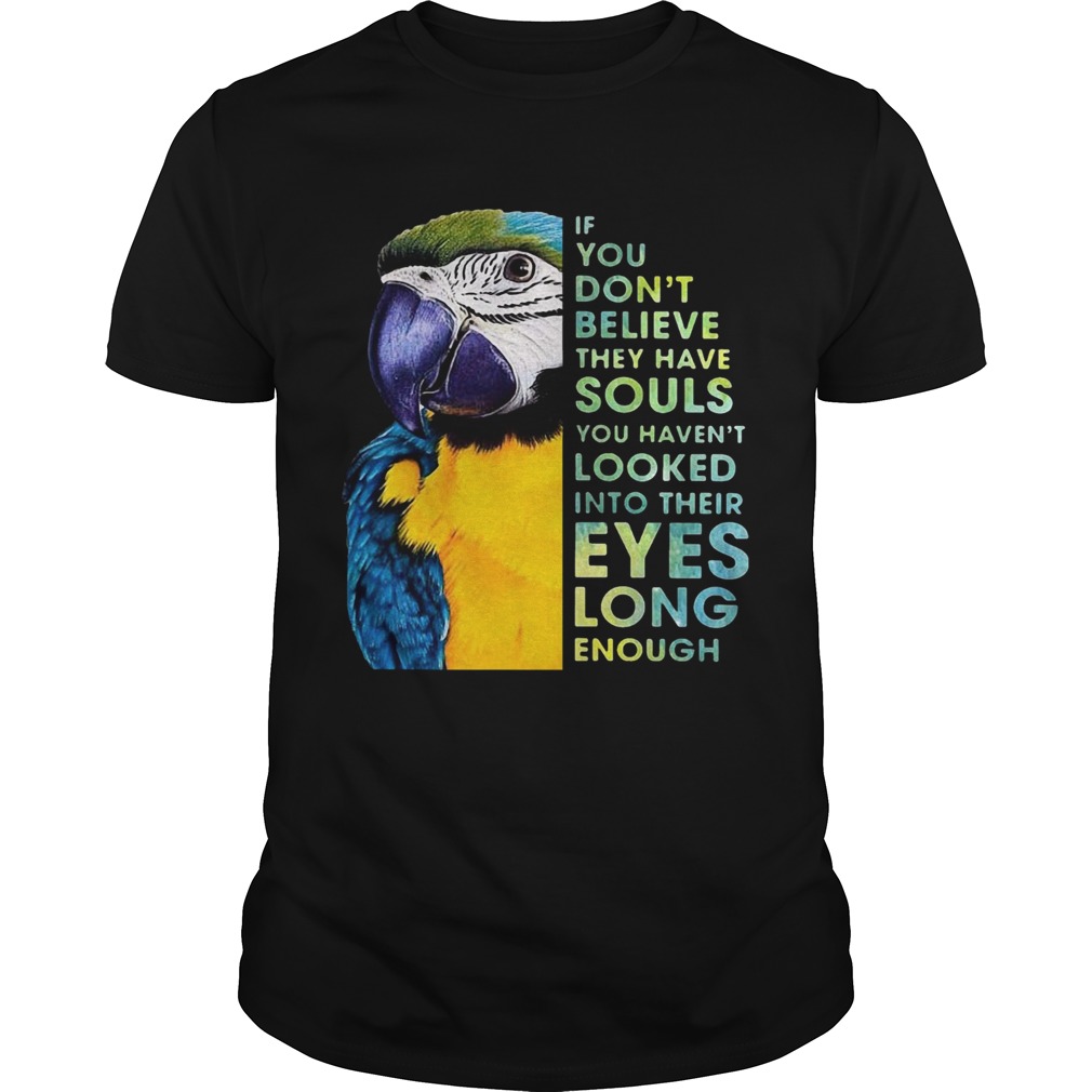 Macaw If You Dont Believe They Have Souls You Havent Looked Into Their Eyes Long Enough  Unisex