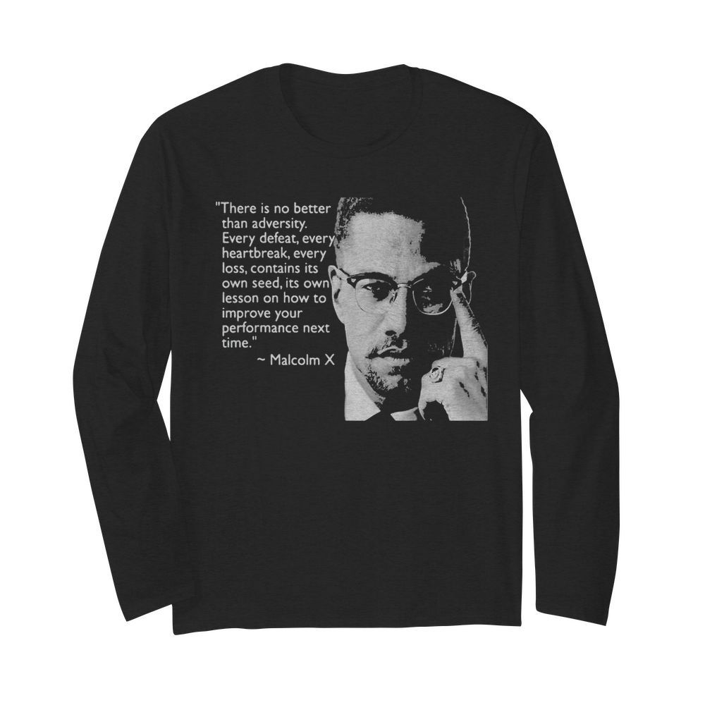 Malcolm x there is no better than adversity every defeat every heartbreak every loss contains its own seed its own lesson  Long Sleeved T-shirt 