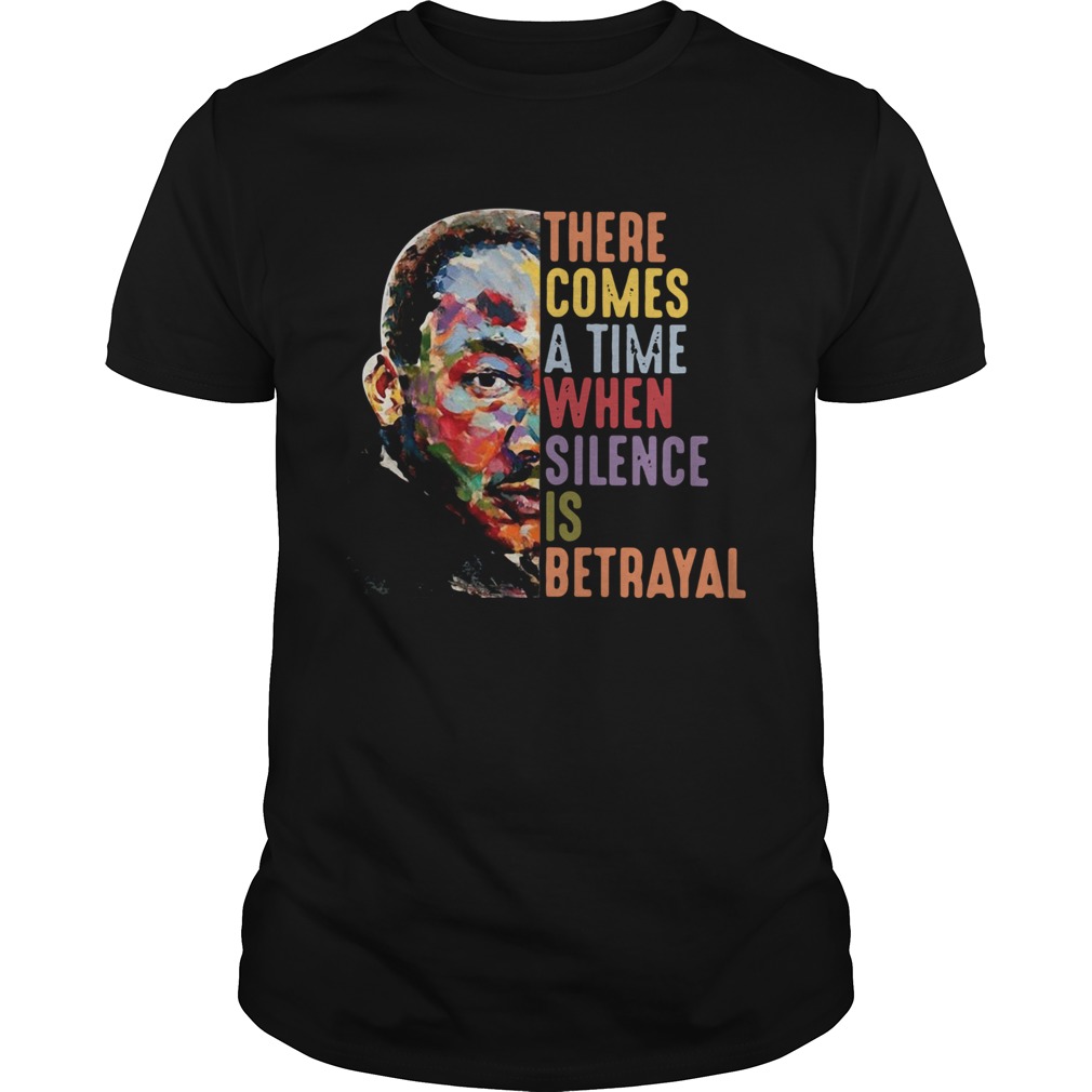 Martin Luther King There Comes A Time When Silence Is Betrayal shirt