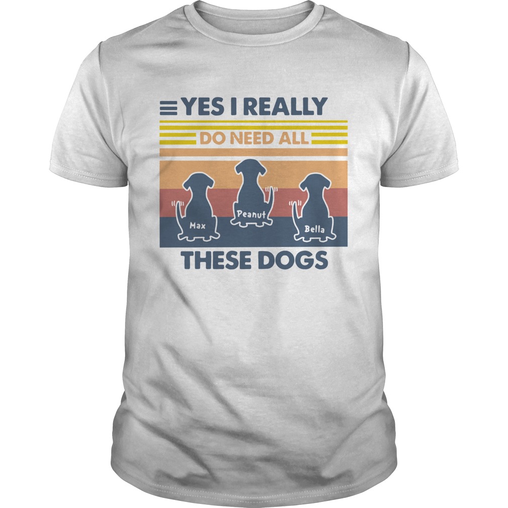 Max Peanut Bella Yes I Really Do Need All These Dogs Vintage shirt