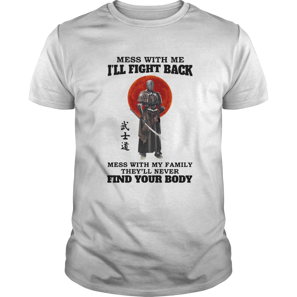 Mess With Me Ill Fight Back Mess With My Family Theyll Never Find Your Body shirt