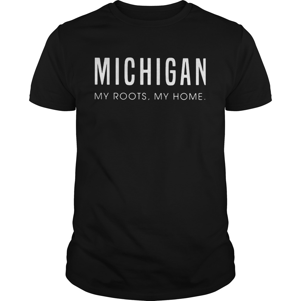 Michigan my roots my home shirt