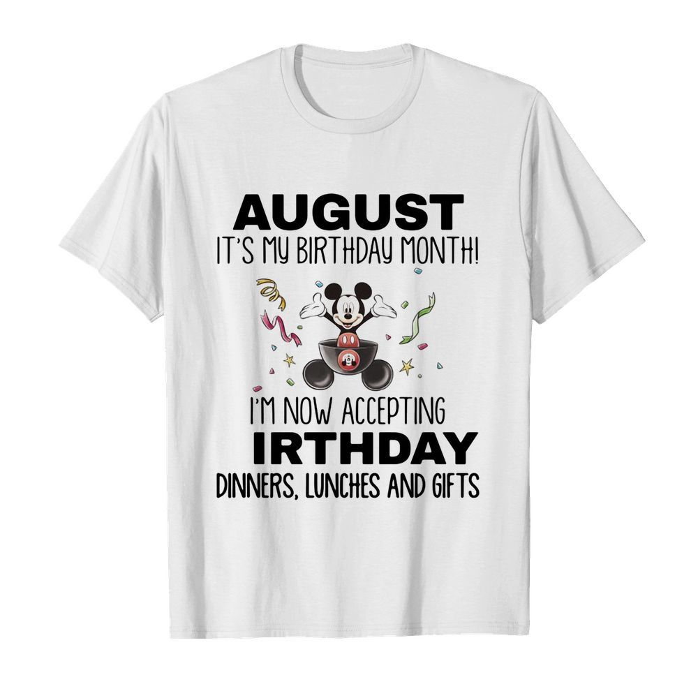 Mickey mouse august it’s my birthday month i’m now accepting birthday dinners lunches and gifts shirt