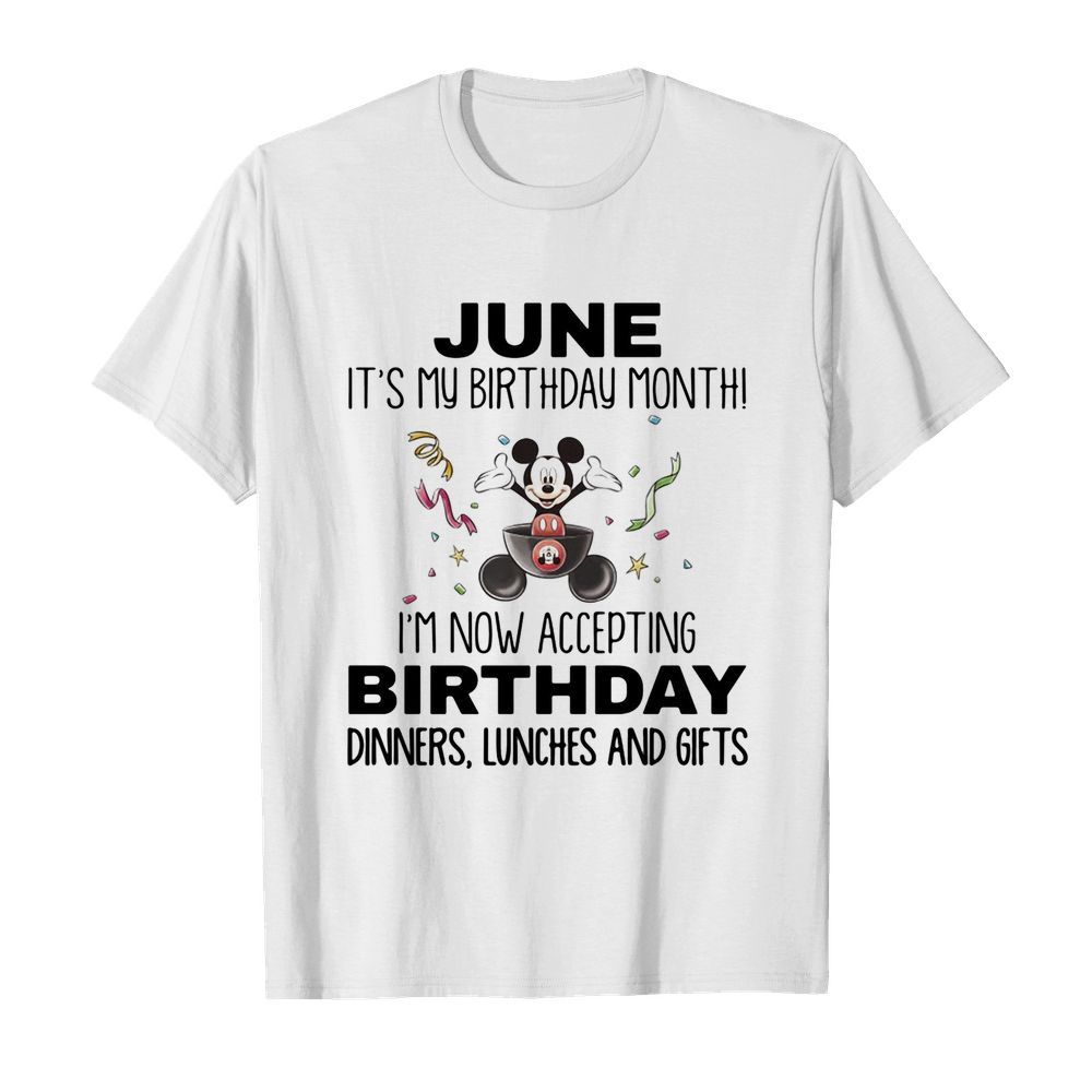 Mickey mouse june it’s my birthday month i’m now accepting birthday dinners lunches and gifts shirt