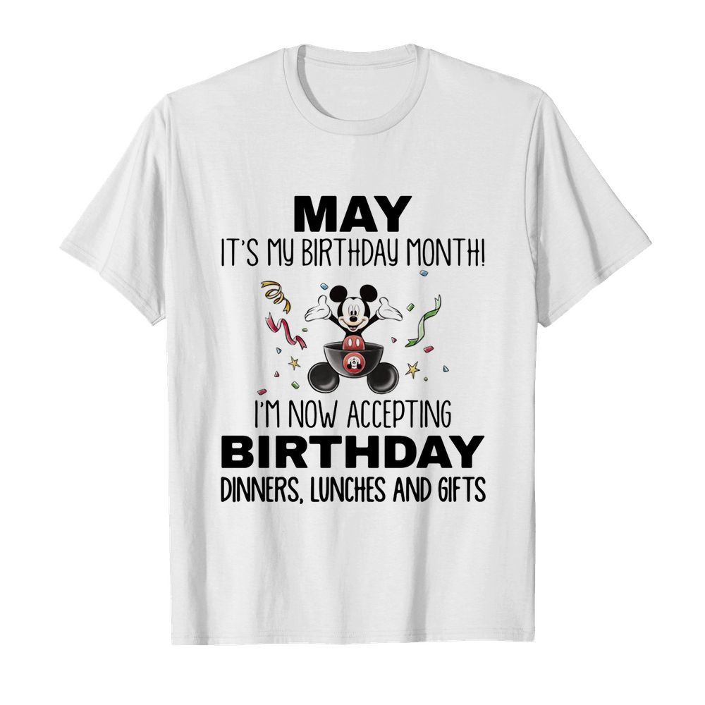 Mickey mouse may it’s my birthday month i’m now accepting birthday dinners lunches and gifts shirt