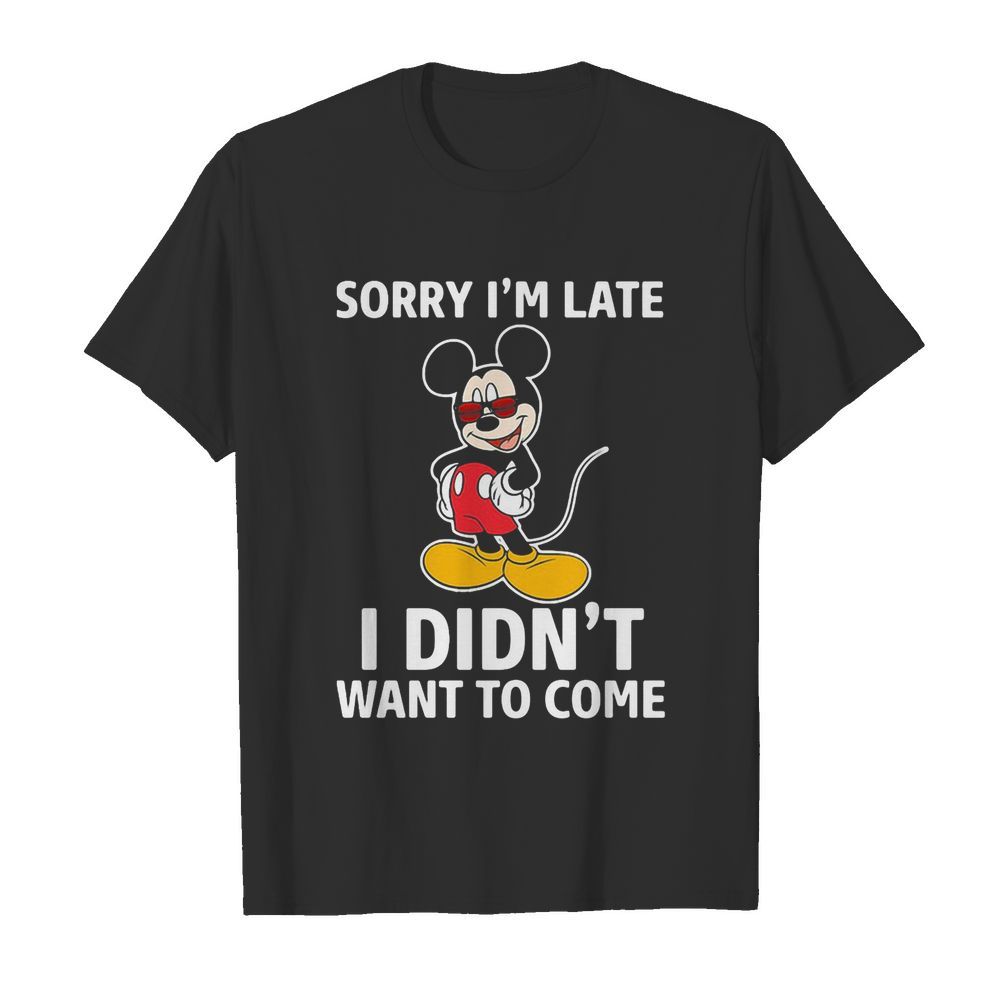 Mickey mouse sorry I’m late I didn’t want to come shirt