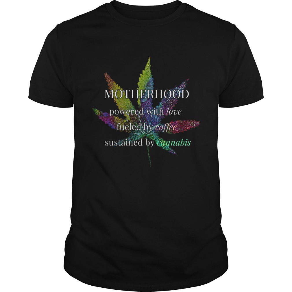 Motherhood Powered By Love Fueled By Coffee By Cannabis shirt