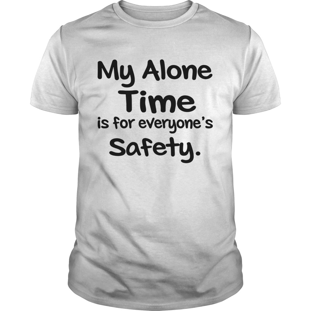 My Alone Time Is For Everyones Safety shirt