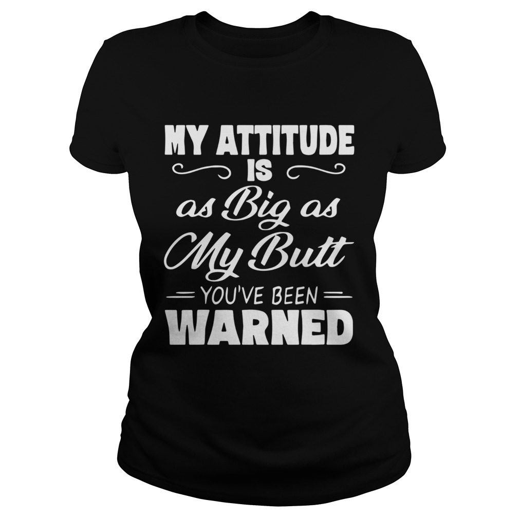 My Attitude Is A Big As My Butt Youve Been Warned  Classic Ladies