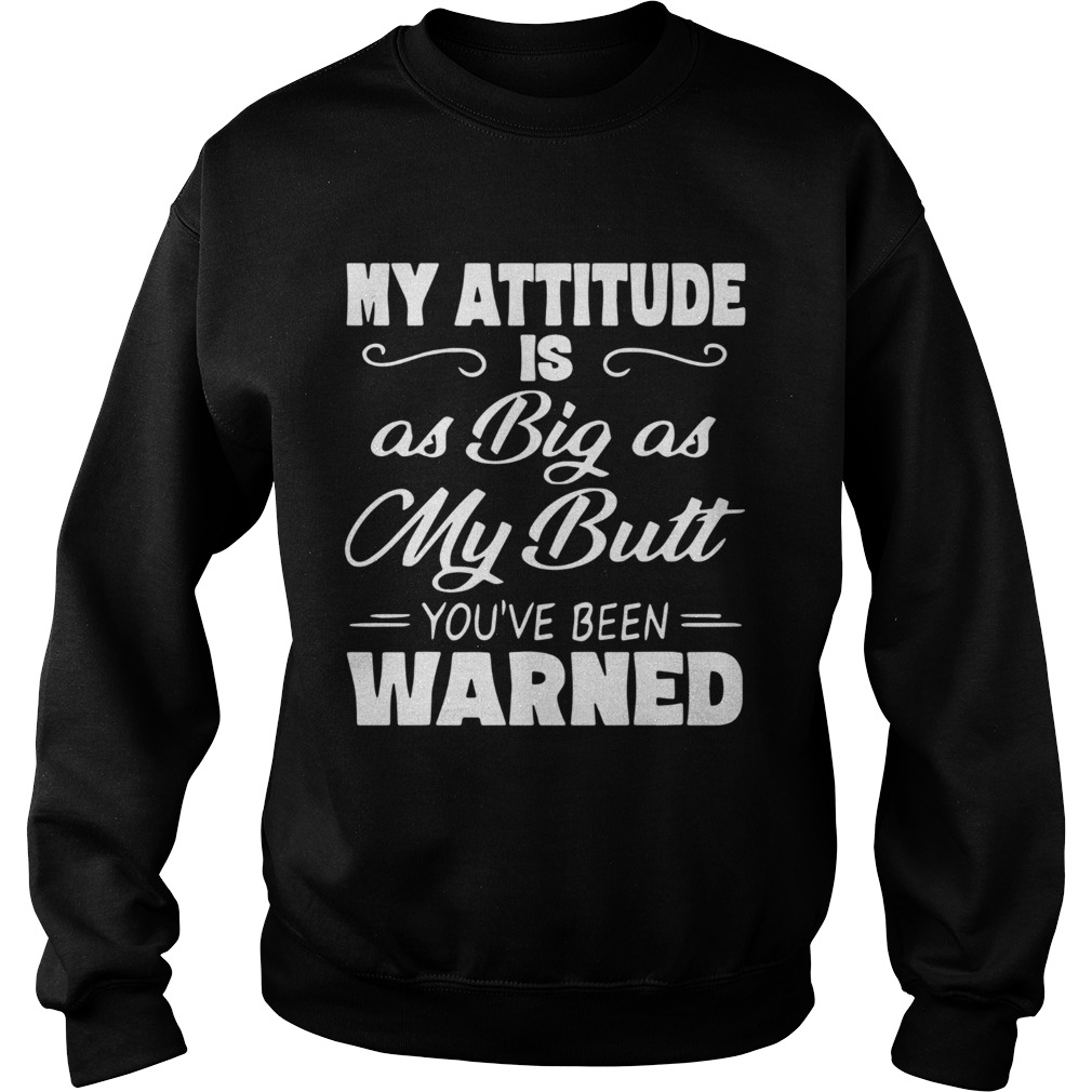 My Attitude Is A Big As My Butt Youve Been Warned  Sweatshirt