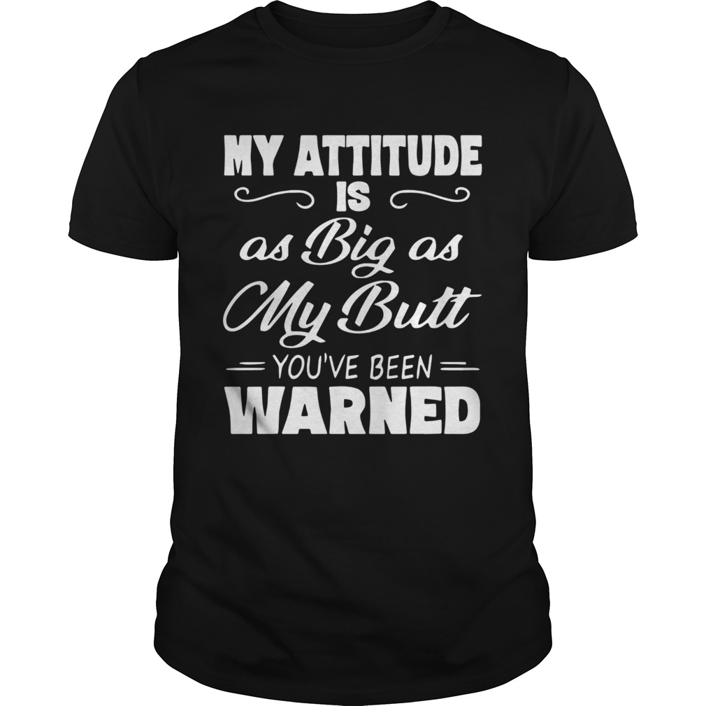 My Attitude Is A Big As My Butt Youve Been Warned  Unisex