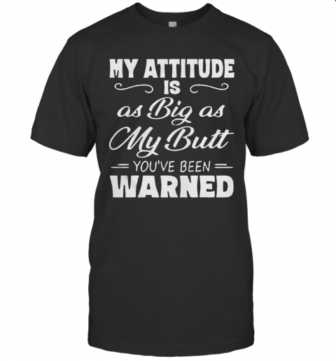 My Attitude Is As Big As My Butt You'Ve Been Warned T-Shirt