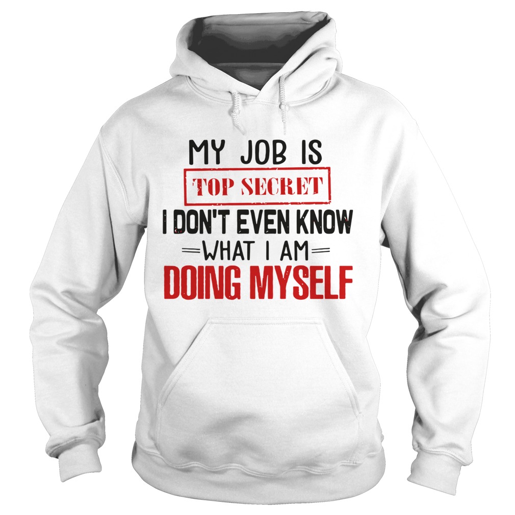 My Job is top secret I dont even know what I am doing my self  Hoodie