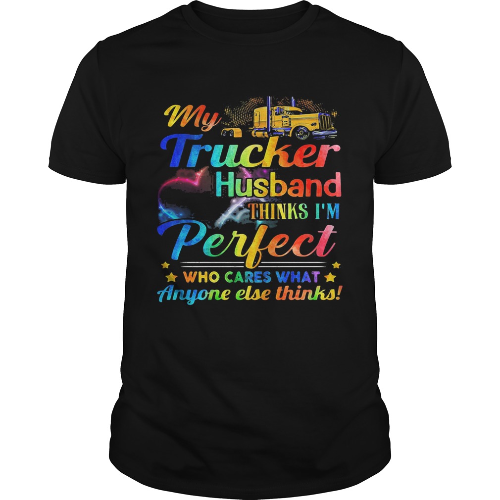 My Trucker Husband Things Im Perfect Who Cares What Anyone else thinks shirt