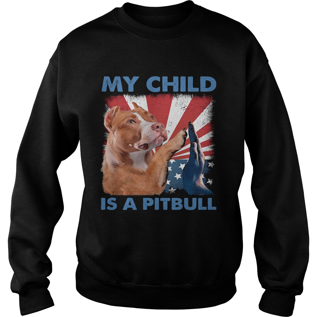 My child is a pitbull American flag veteran Independence Day  Sweatshirt