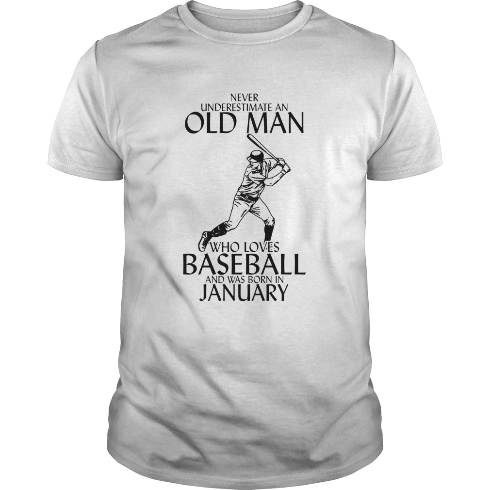 NEVER UNDERESTIMATE AN OLD MAN WHO LOVES BASEBALL AND WAS BORN IN JANUARY shirt