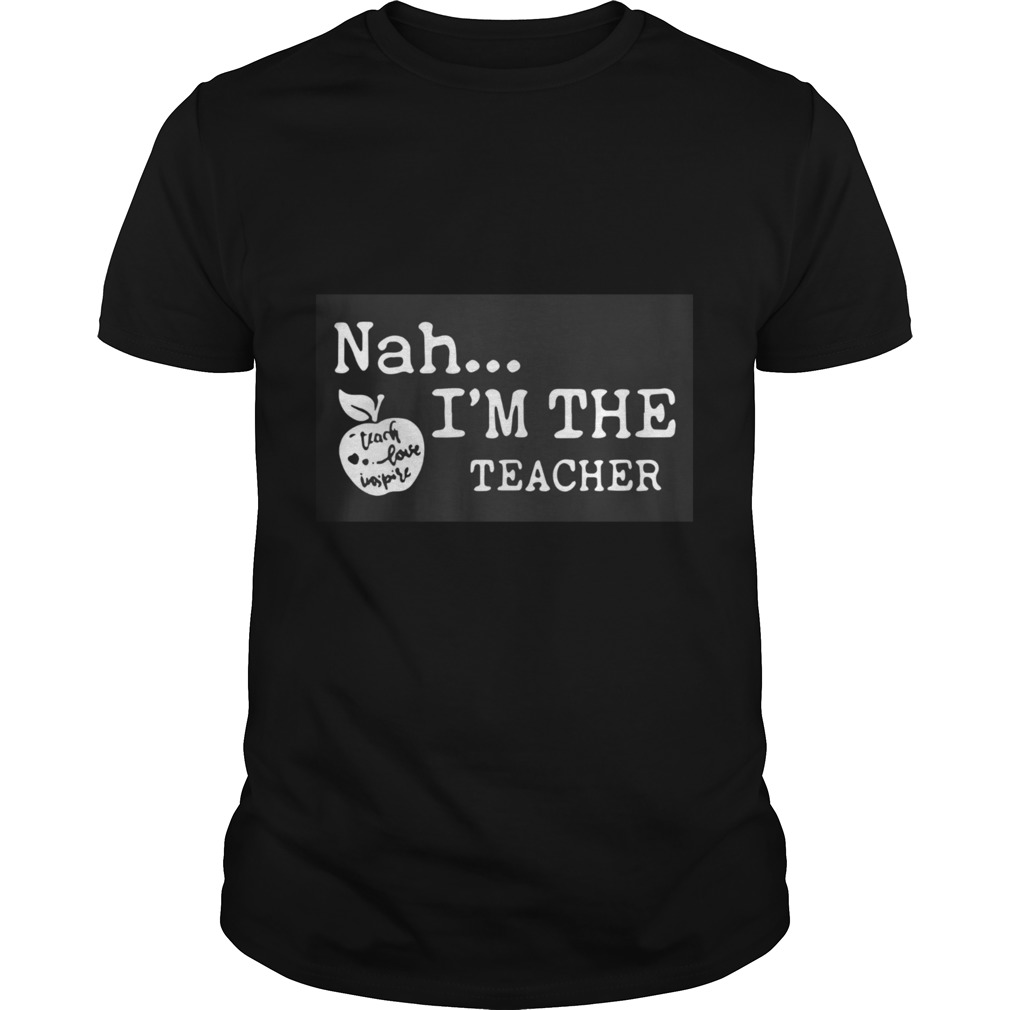 Nah Im The Teacher shirt