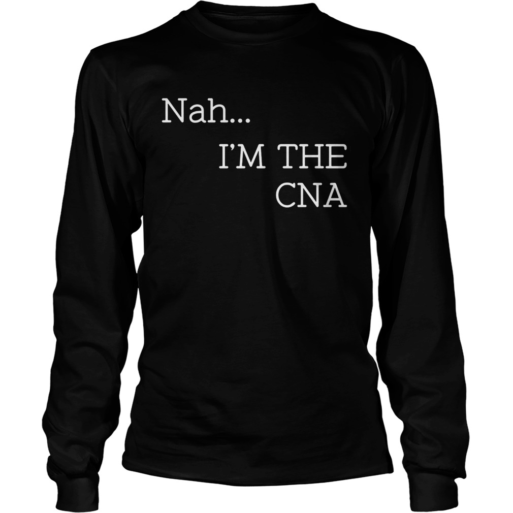 Nah Im the CNA  Long Sleeve