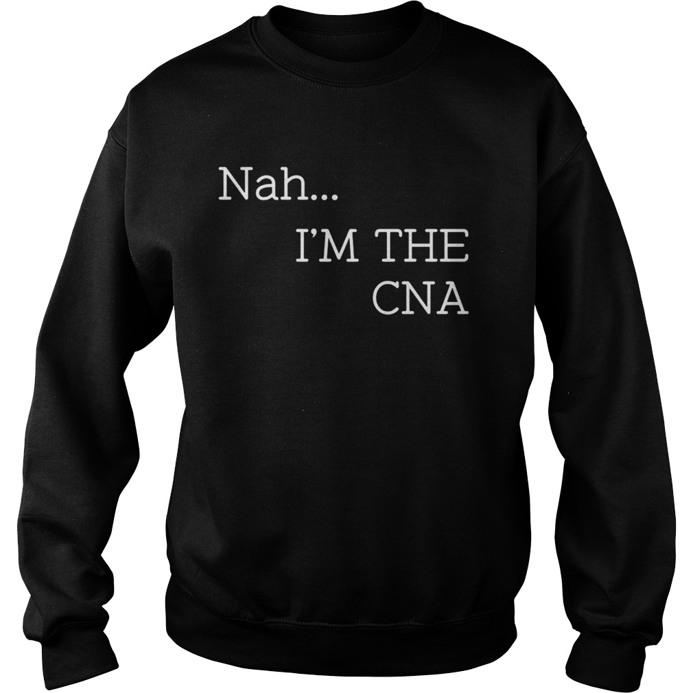 Nah Im the CNA  Sweatshirt