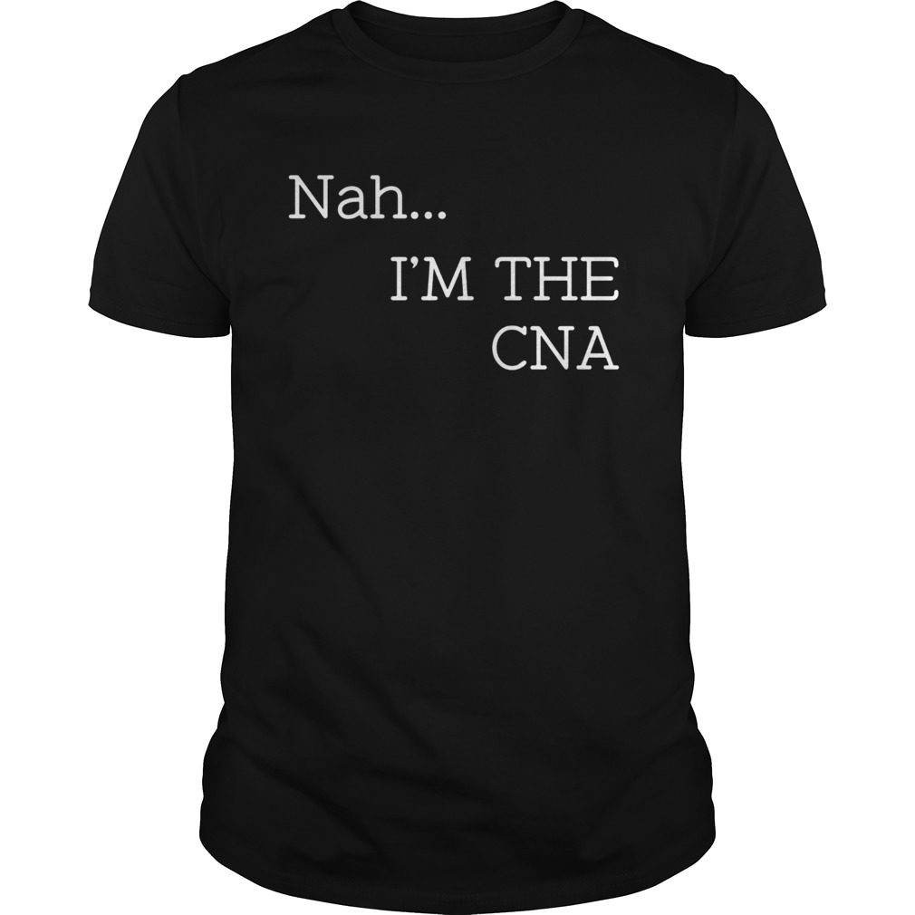 Nah Im the CNA  Unisex