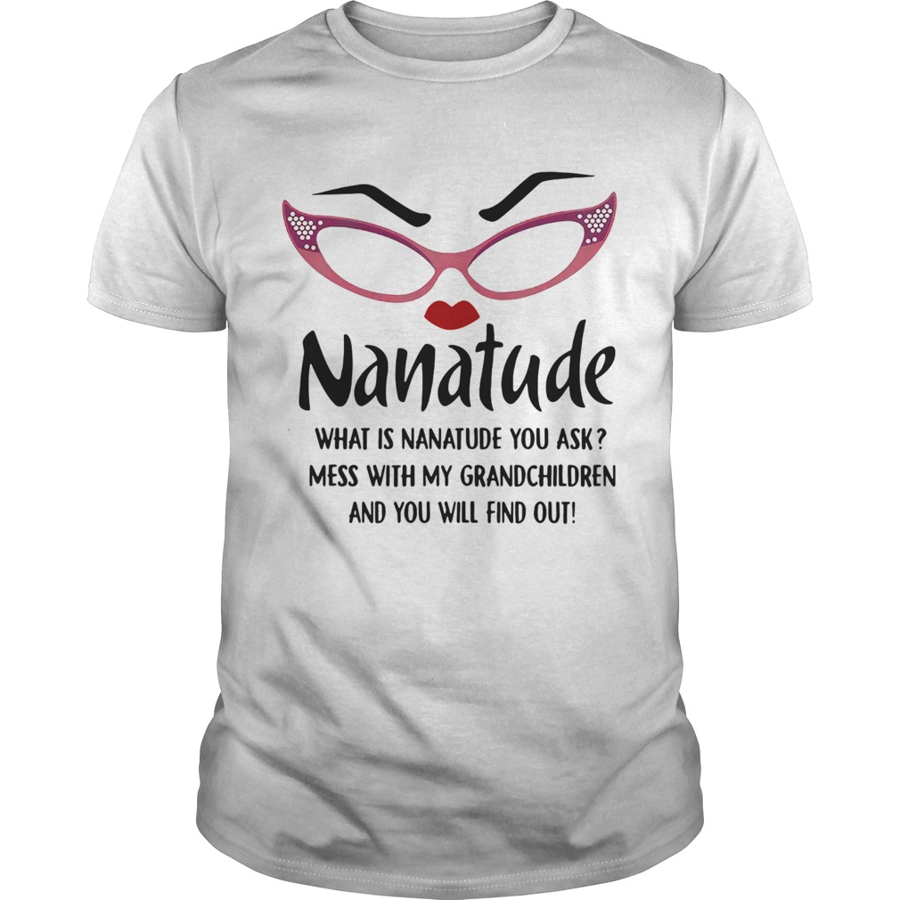 Nature What Is Nanatude You Ask Mess With My Grandchildren And You Will Find Out shirt