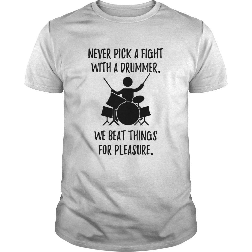 Never Pick A Fight With A Drummer We Beat Things For Pleasure shirt