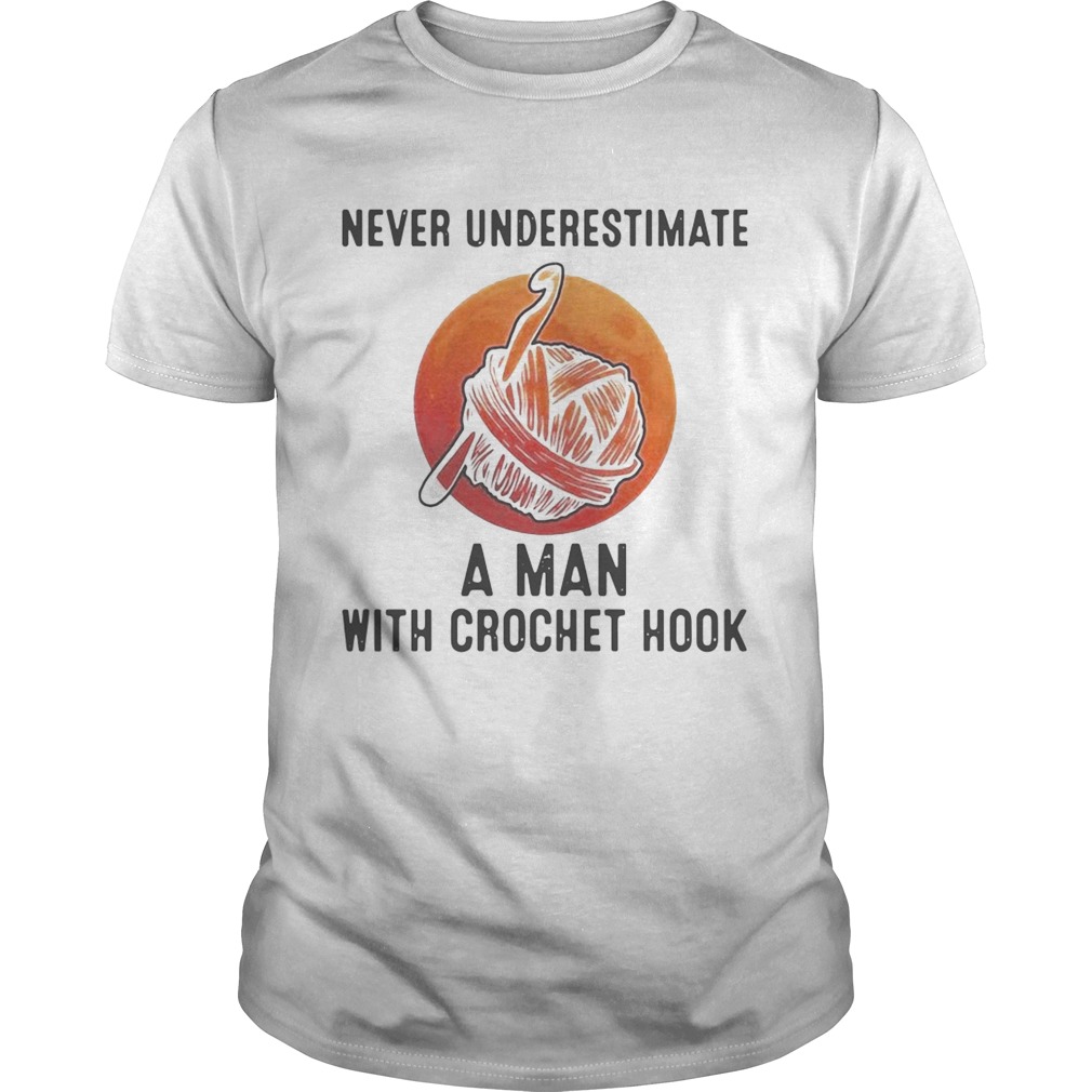 Never Underestimate A Man With Crochet Hook shirt