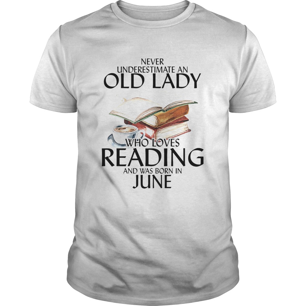 Never Underestimate An Old Lady Who Loves Reading And Was Born In June shirt