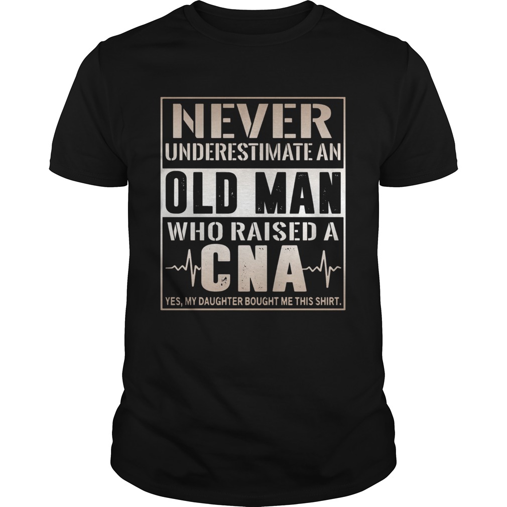 Never Underestimate An Old Man Who Raised A CNA Yes My Daughter Bought Me This shirt