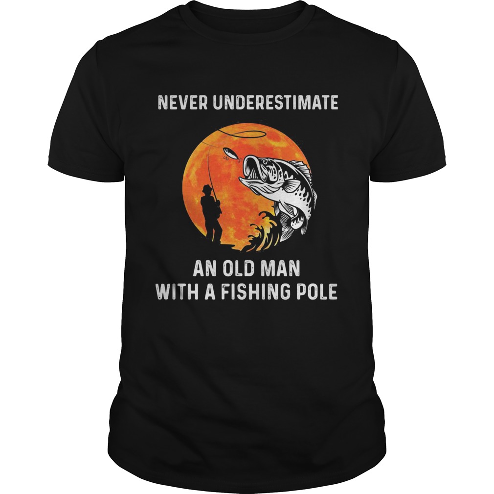 Never Underestimate An Old Man With A Fishing Pole shirt LlMlTED EDlTlON