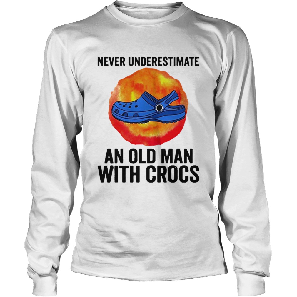 Never Underestimate An Old Man With Crocs  Long Sleeve