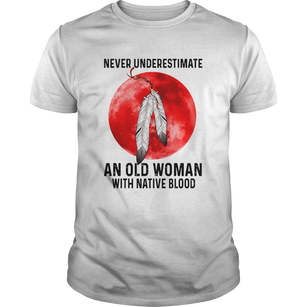 Never Underestimate An Old Woman With A Native Blood  Unisex