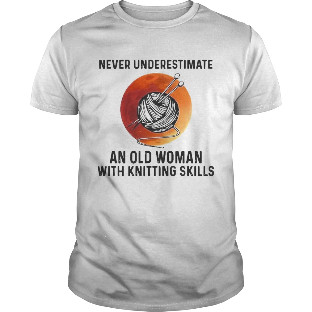 Never Underestimate An Old Woman With Knitting Skills shirt