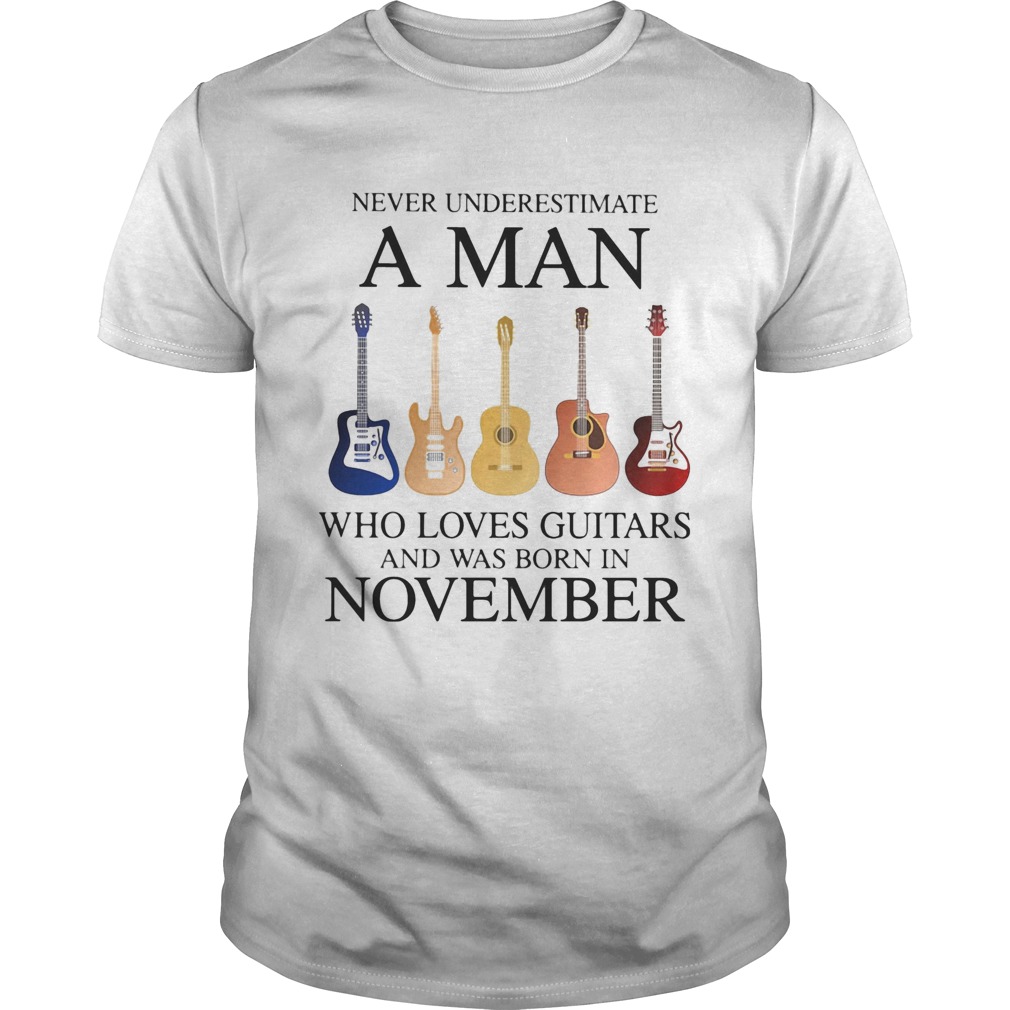 Never underestimate a man who loves guitars and was born in november shirt