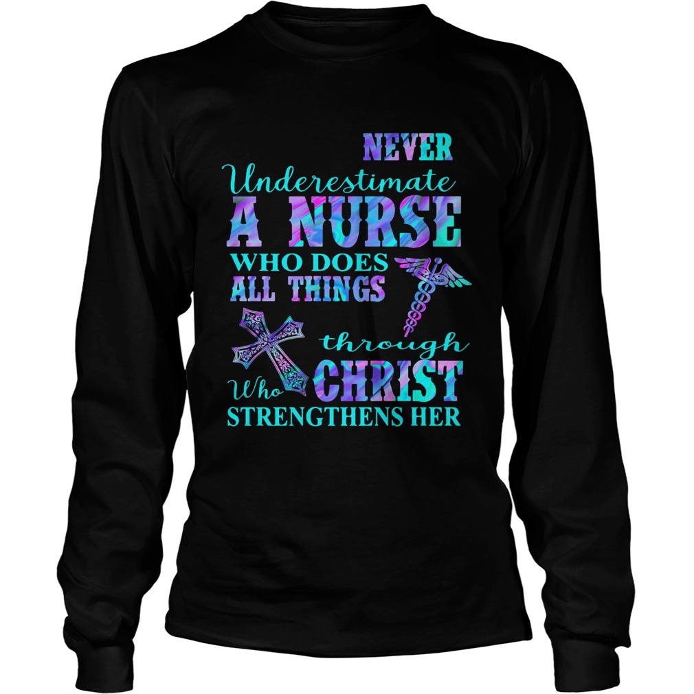 Never underestimate a nurse who does all things through who christ strengthens her colors  Long Sleeve