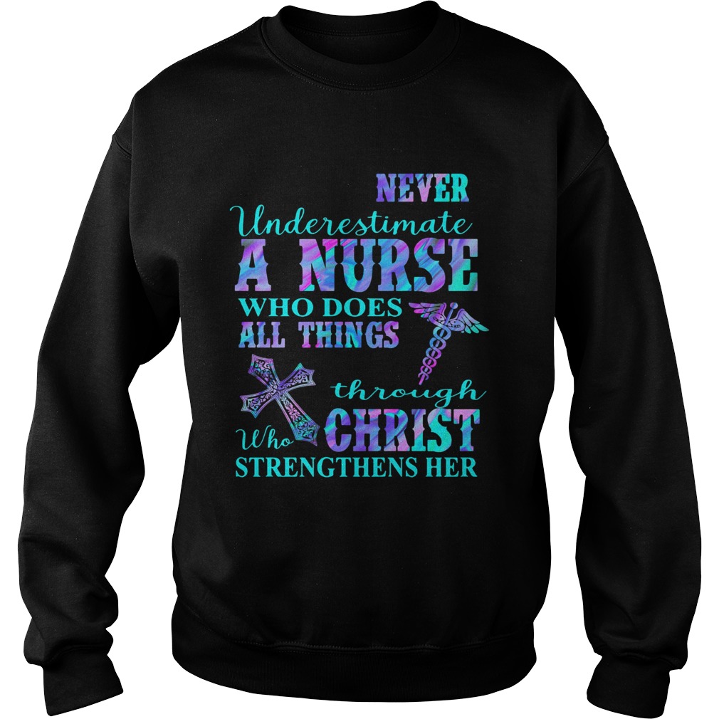 Never underestimate a nurse who does all things through who christ strengthens her colors  Sweatshirt