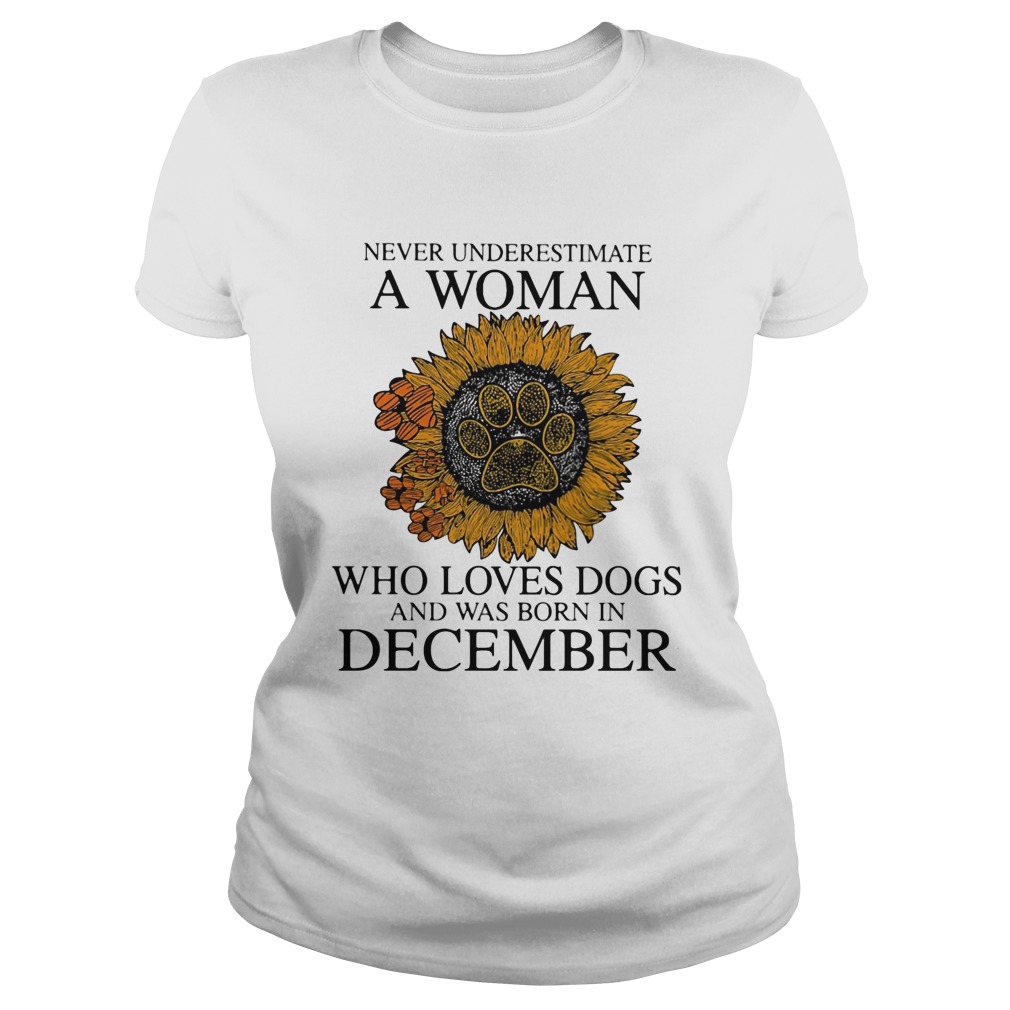 Never underestimate a woman who loves paw dogs and was born in december sunflower  Classic Ladies