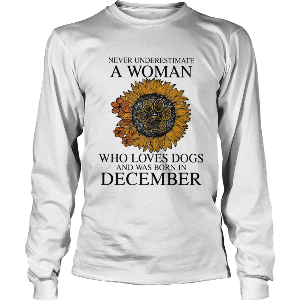 Never underestimate a woman who loves paw dogs and was born in december sunflower  Long Sleeve