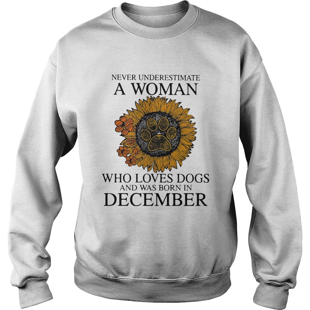 Never underestimate a woman who loves paw dogs and was born in december sunflower  Sweatshirt