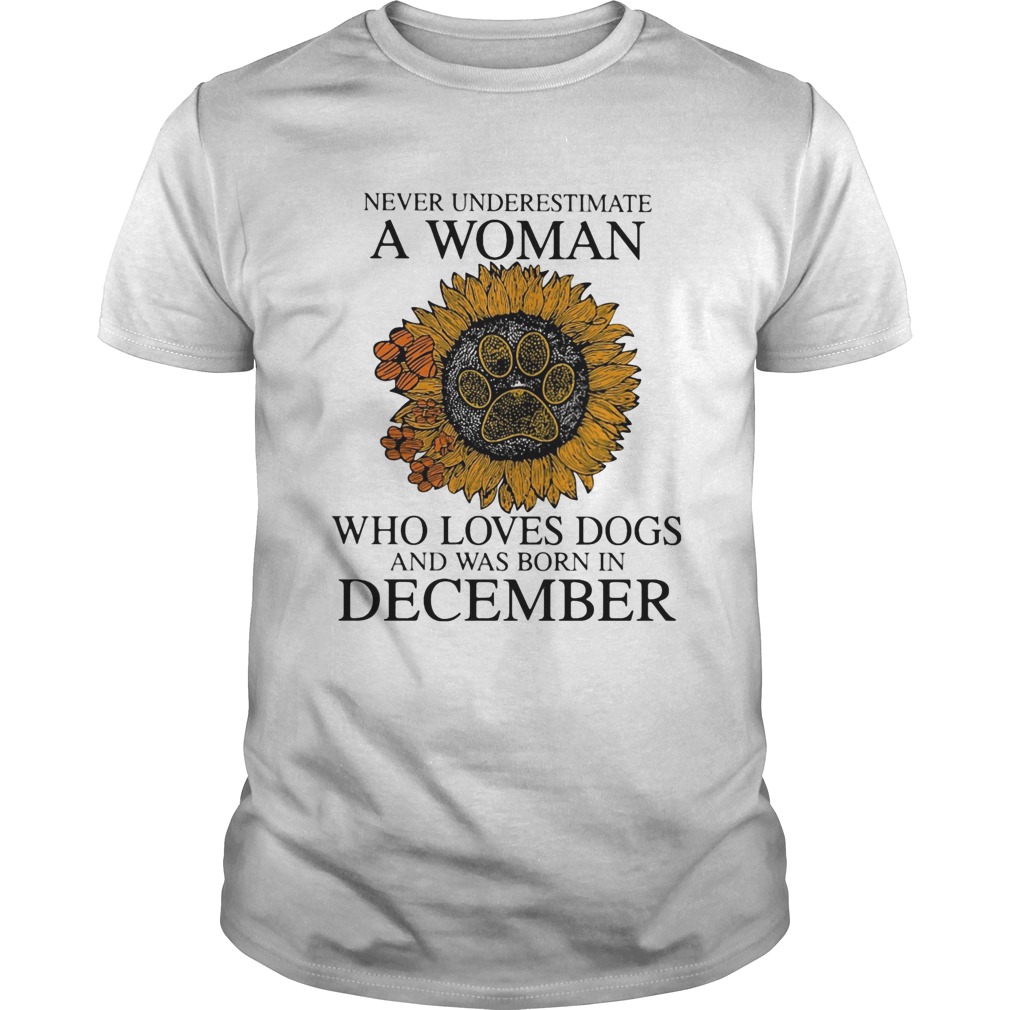 Never underestimate a woman who loves paw dogs and was born in december sunflower  Unisex