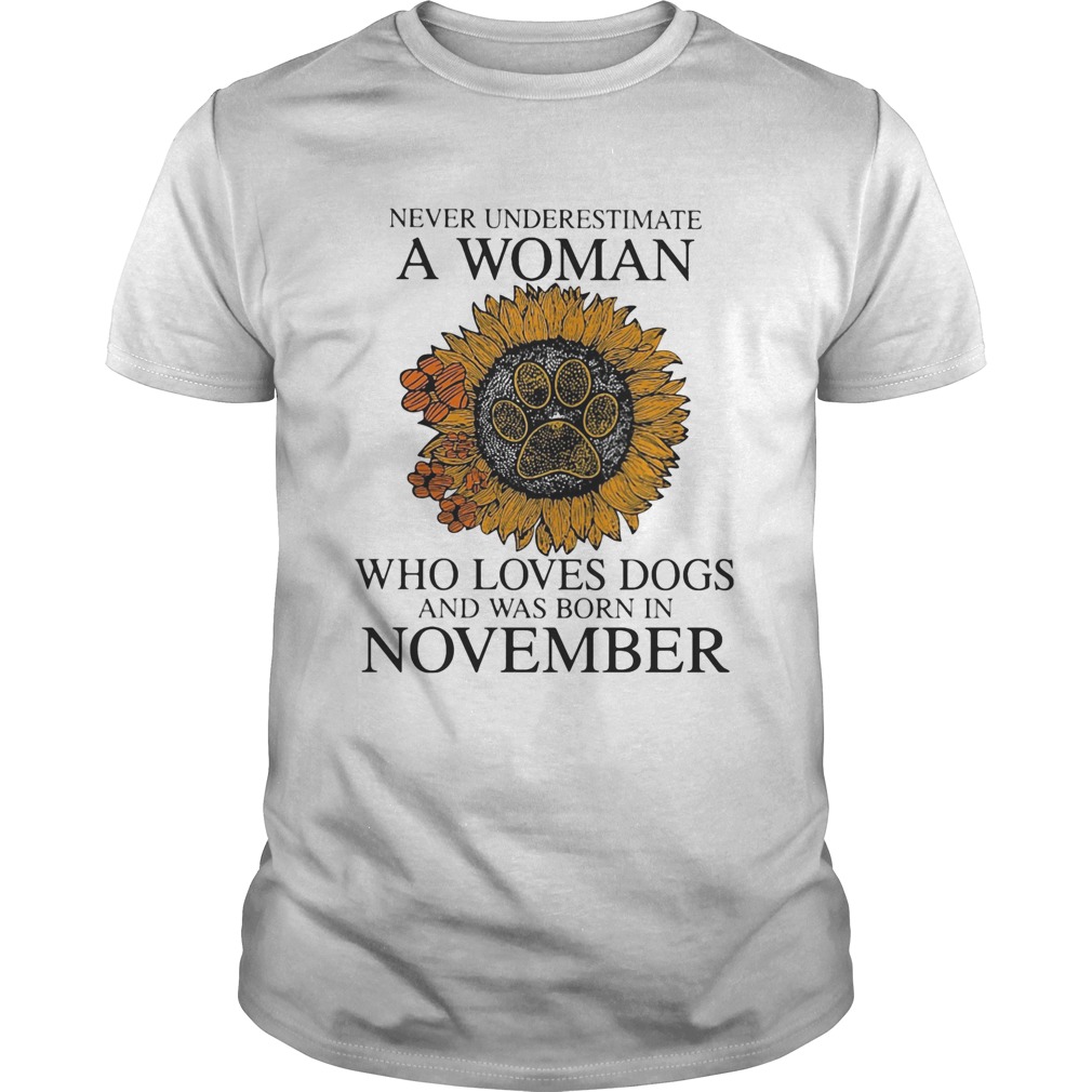 Never underestimate a woman who loves paw dogs and was born in november sunflower shirt