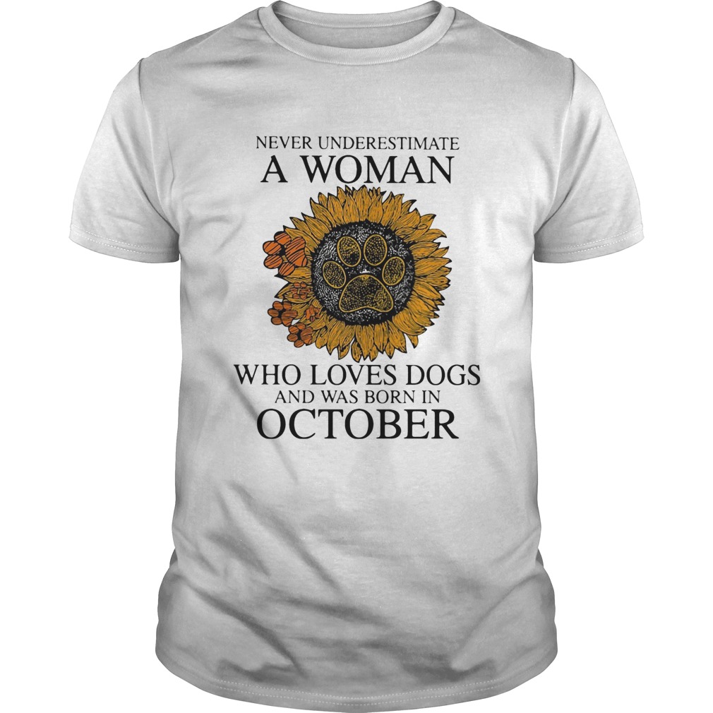 Never underestimate a woman who loves paw dogs and was born in october sunflower shirt