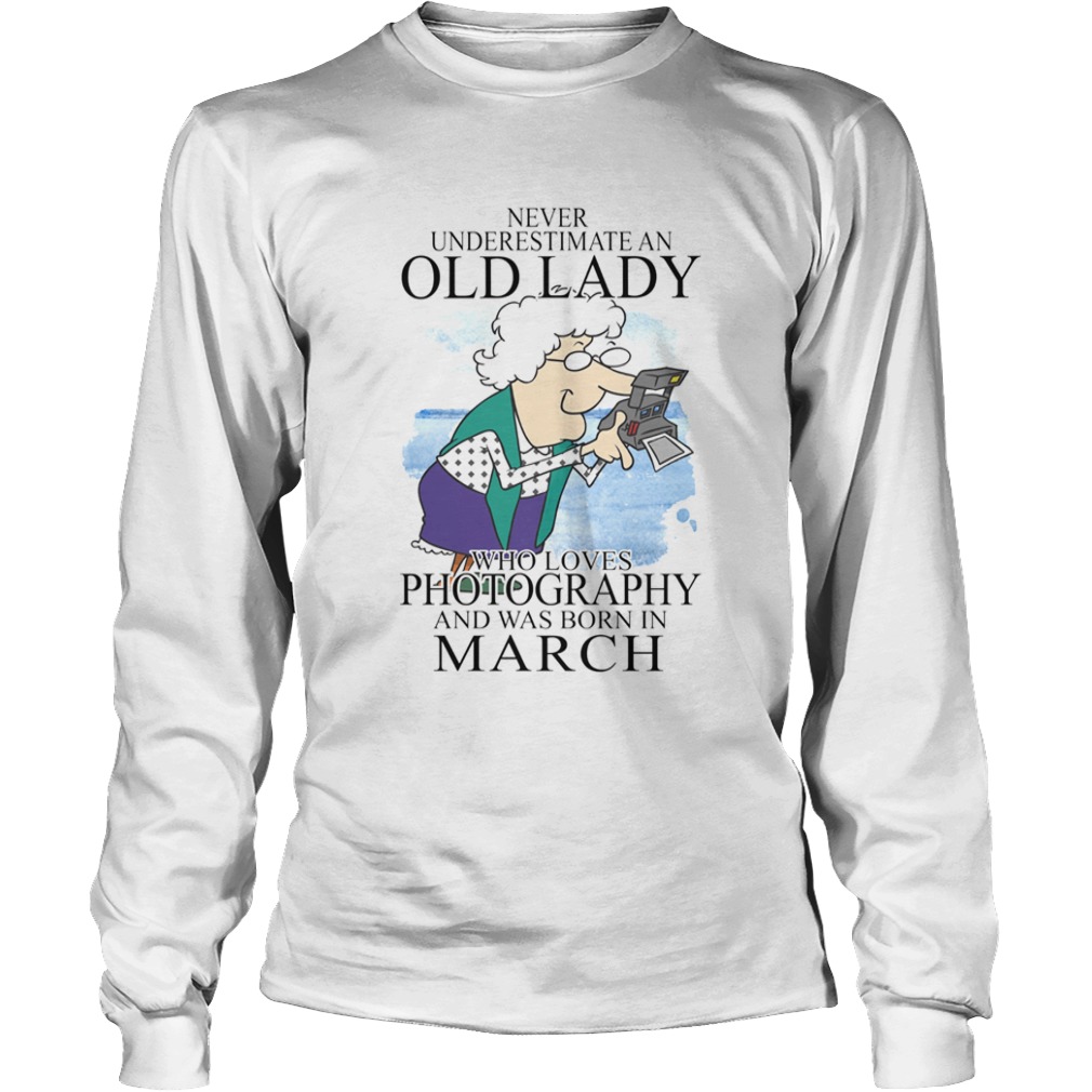 Never underestimate an old lady who loves photography and was born in march  Long Sleeve