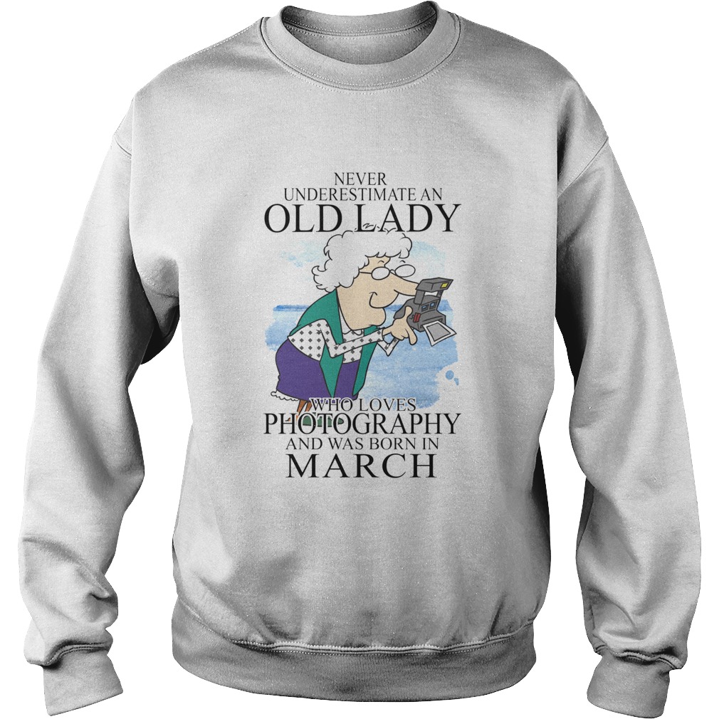 Never underestimate an old lady who loves photography and was born in march  Sweatshirt