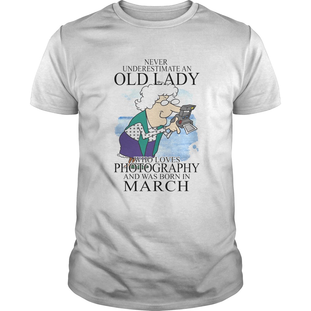 Never underestimate an old lady who loves photography and was born in march shirt