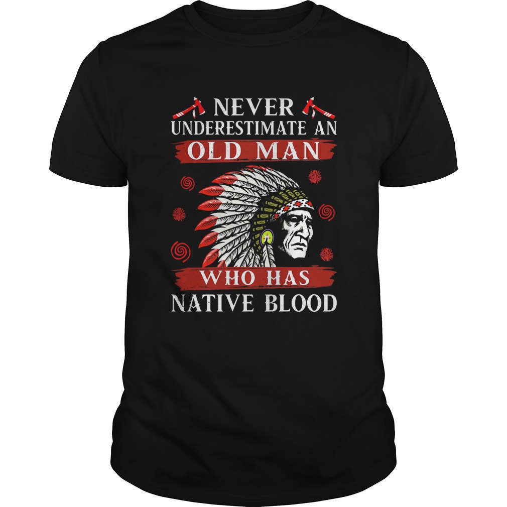 Never underestimate an old man who has native blood shirt