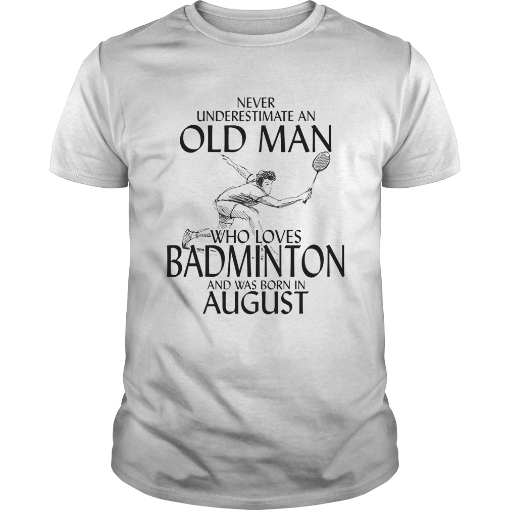 Never underestimate an old man who loves badminton and was born in august shirt