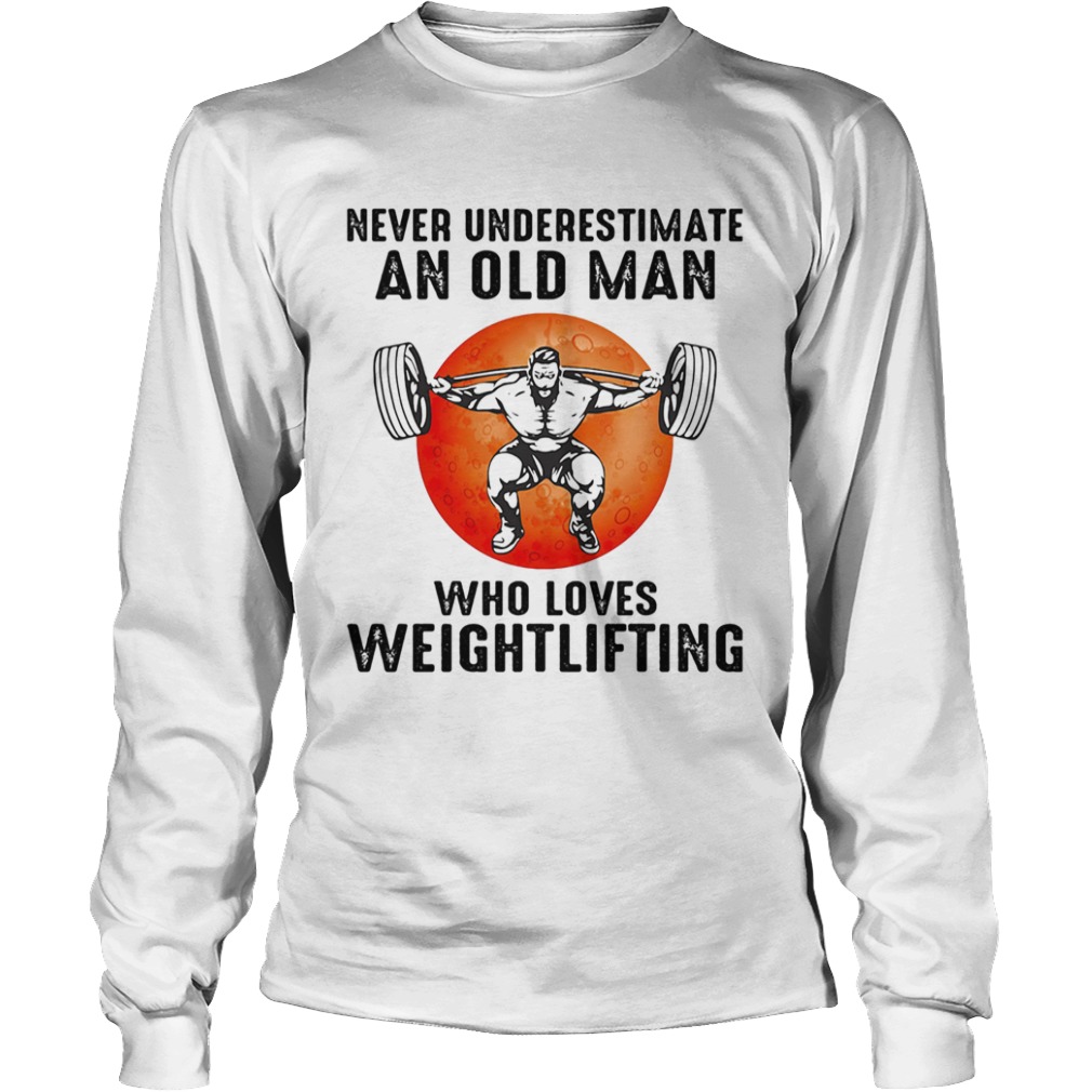 Never underestimate an old man who loves weight lifting  Long Sleeve